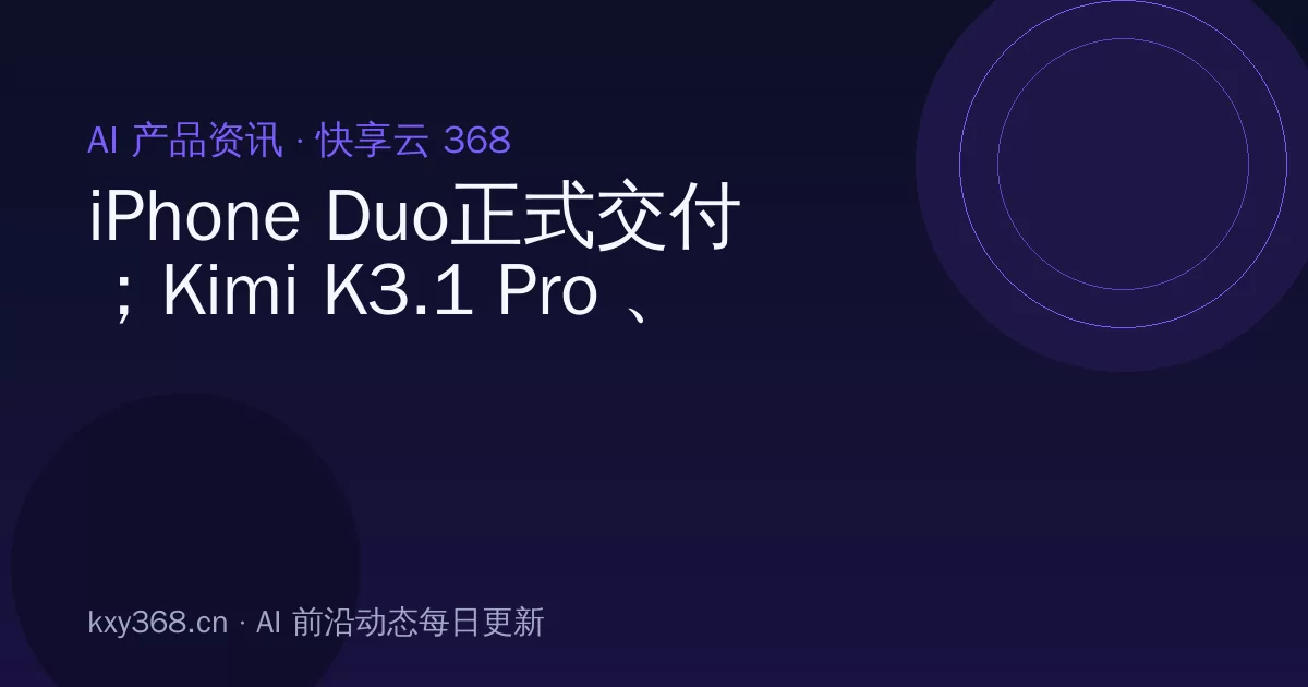 iPhone Duo正式交付;Kimi K3.1 Pro 、Seedance 2.5 4K正式发布;红果短剧上线防沉迷|极客早知道