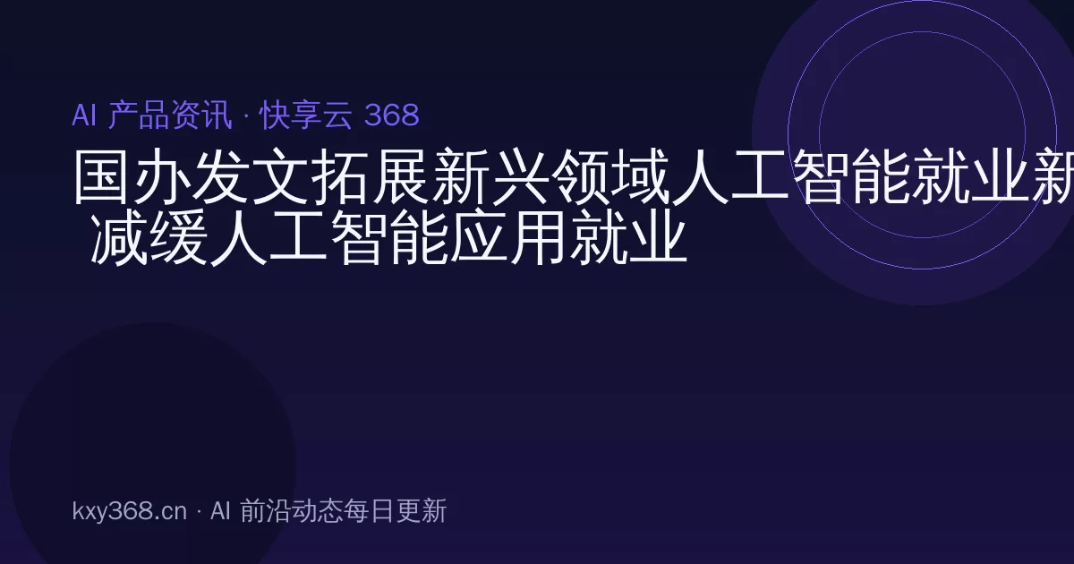 国办发文拓展新兴领域人工智能就业新空间 减缓人工智能应用就业替代影响 实施人工智能专项培训计划