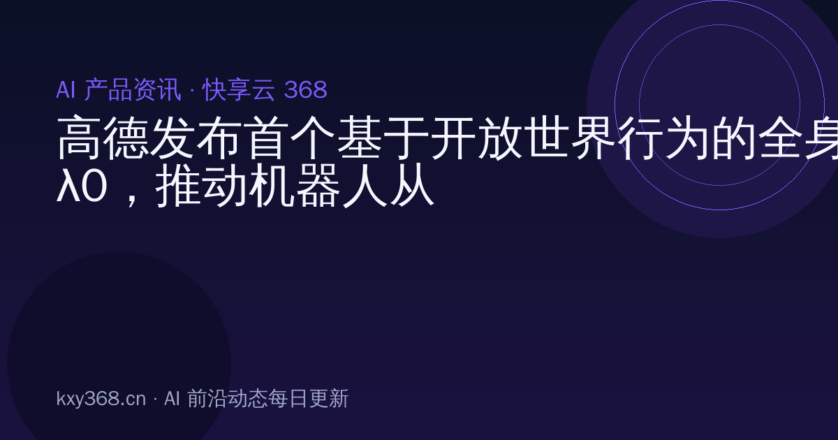 高德发布首个基于开放世界行为的全身基座模型λ0,推动机器人从“局部学习”迈向“全身动作对齐”