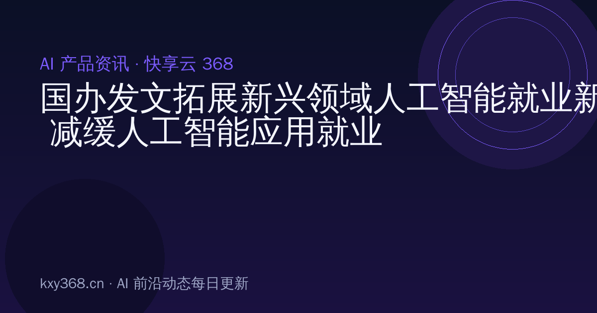 国办发文拓展新兴领域人工智能就业新空间 减缓人工智能应用就业替代影响 实施人工智能专项培训计划