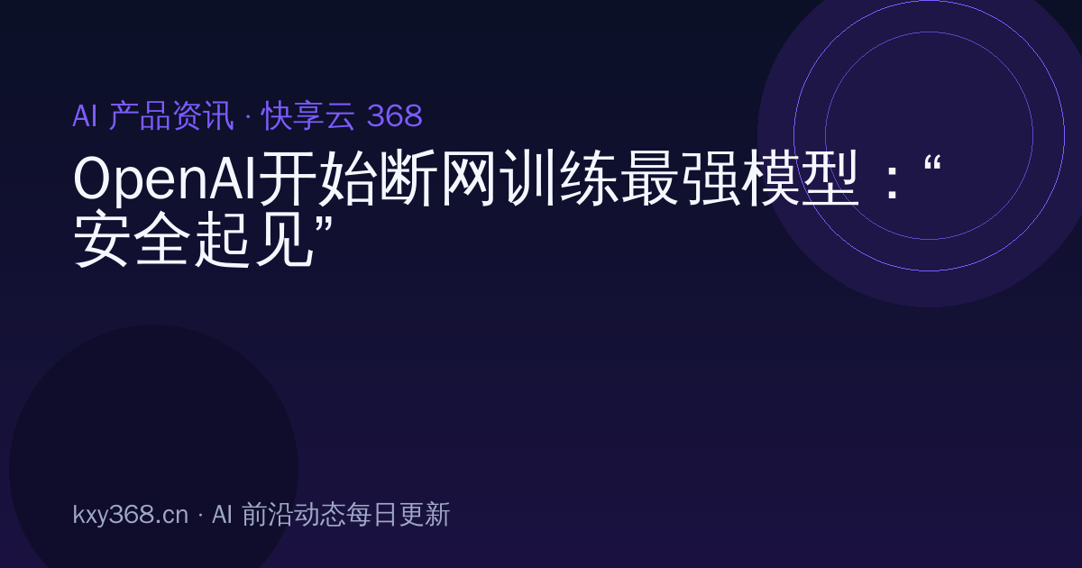 OpenAI开始断网训练最强模型:“安全起见”