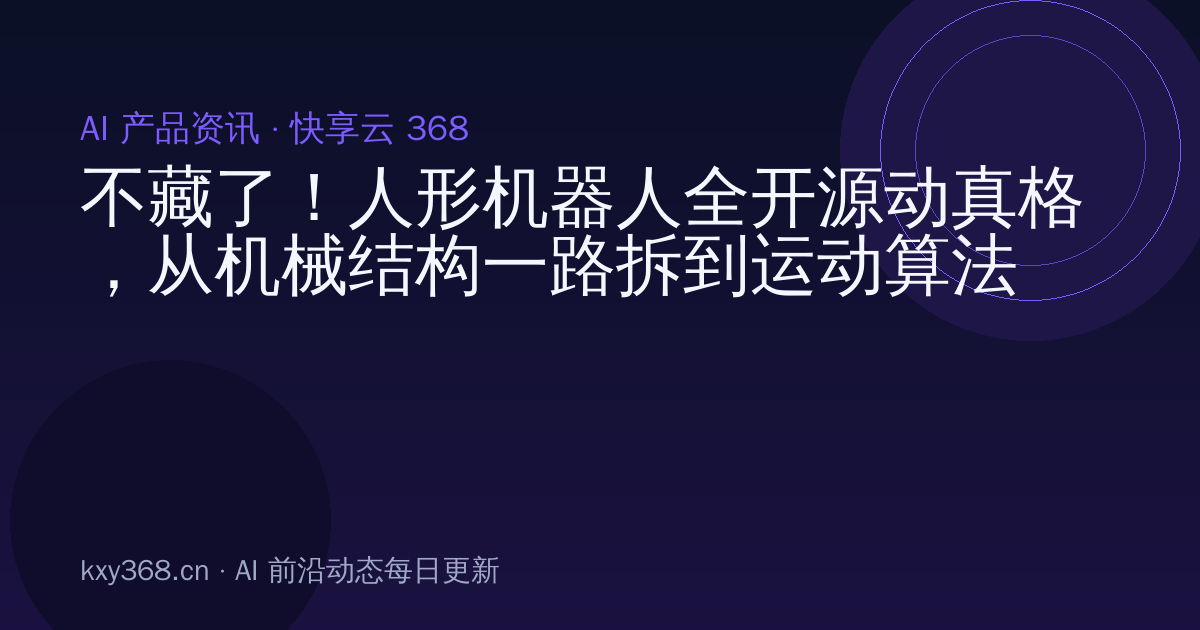不藏了!人形机器人全开源动真格,从机械结构一路拆到运动算法
